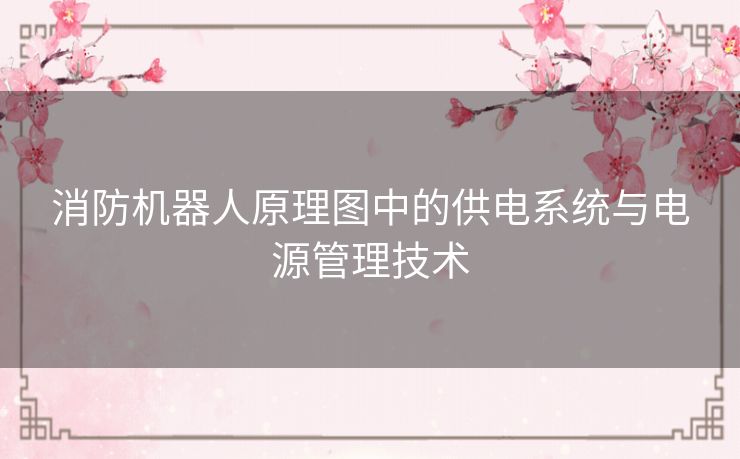 消防机器人原理图中的供电系统与电源管理技术