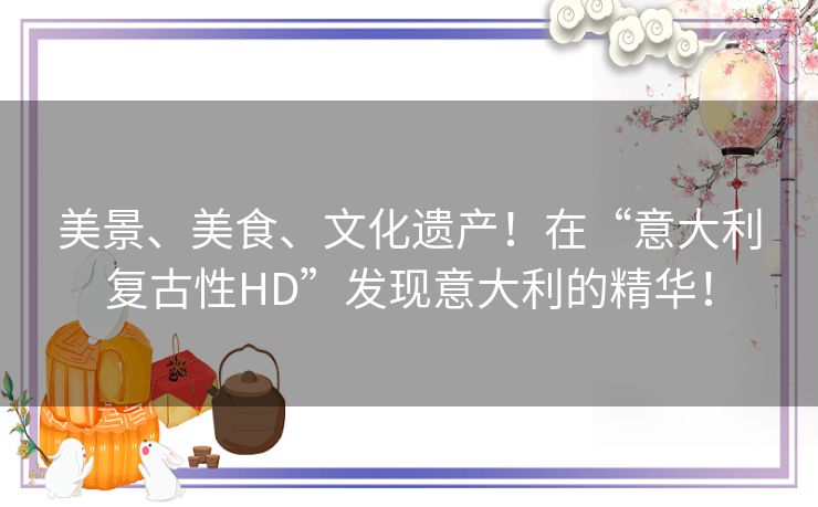 美景、美食、文化遗产！在“意大利复古性HD”发现意大利的精华！