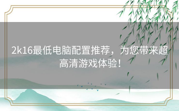 2k16最低电脑配置推荐，为您带来超高清游戏体验！
