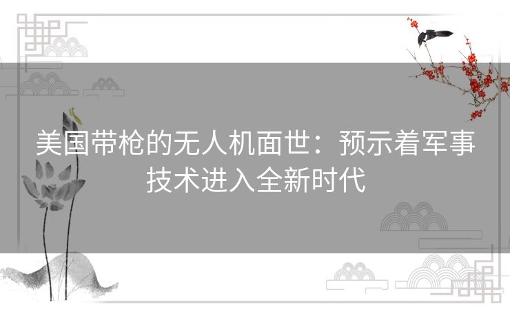 美国带枪的无人机面世：预示着军事技术进入全新时代