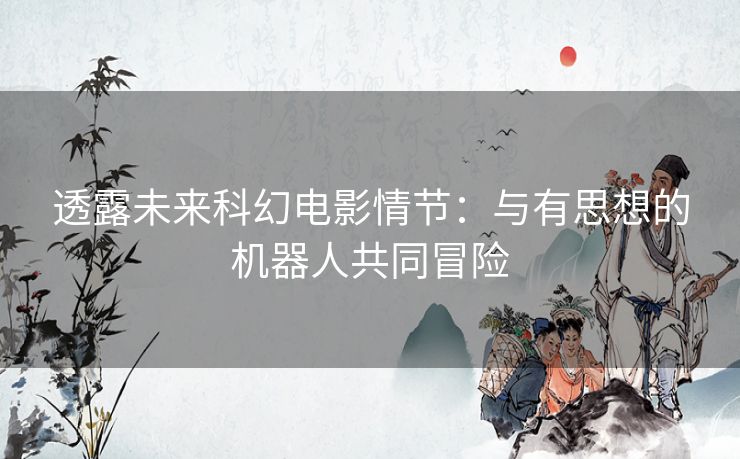 透露未来科幻电影情节：与有思想的机器人共同冒险