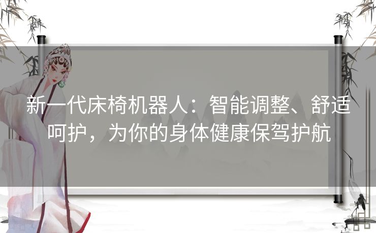 新一代床椅机器人：智能调整、舒适呵护，为你的身体健康保驾护航
