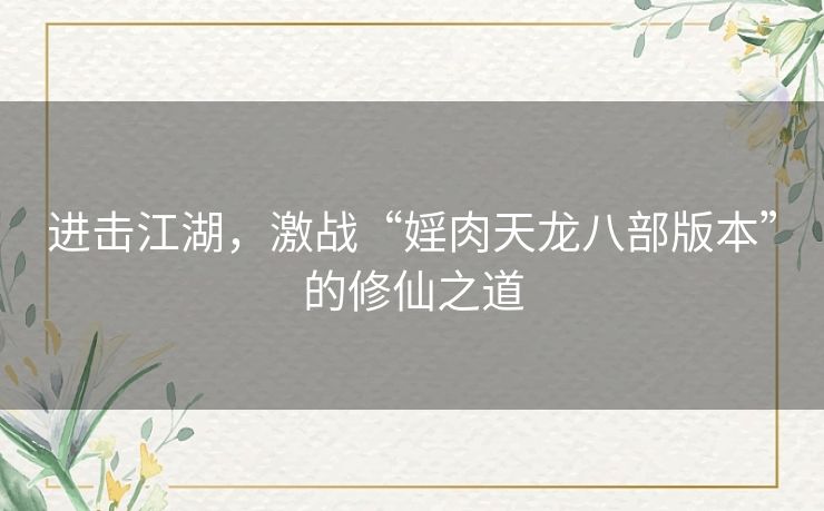 进击江湖，激战“婬肉天龙八部版本”的修仙之道