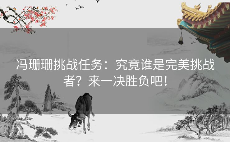冯珊珊挑战任务：究竟谁是完美挑战者？来一决胜负吧！