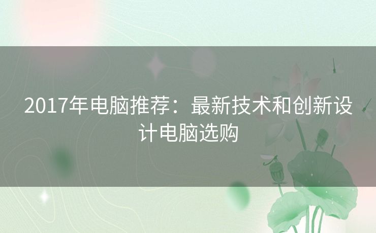 2017年电脑推荐：最新技术和创新设计电脑选购