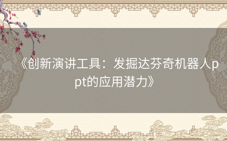 《创新演讲工具：发掘达芬奇机器人ppt的应用潜力》
