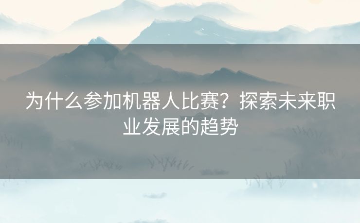 为什么参加机器人比赛？探索未来职业发展的趋势