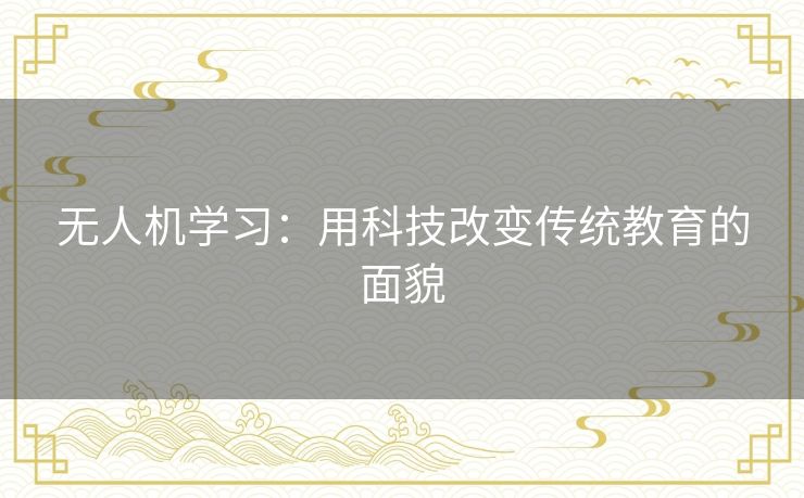 无人机学习：用科技改变传统教育的面貌