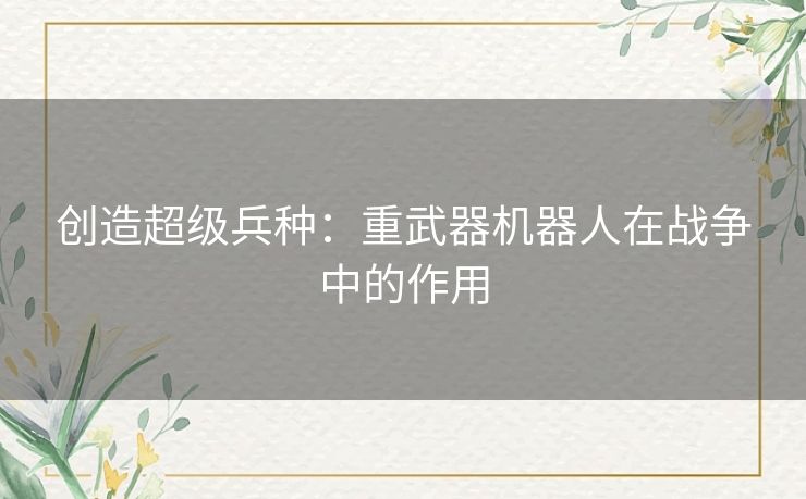 创造超级兵种：重武器机器人在战争中的作用