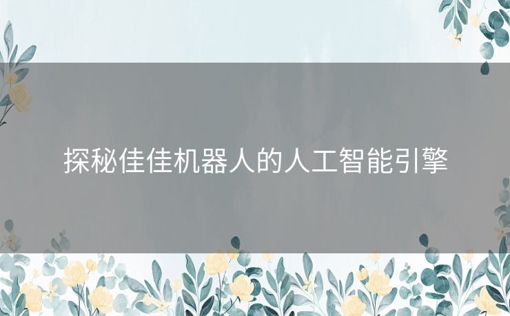 探秘佳佳机器人的人工智能引擎