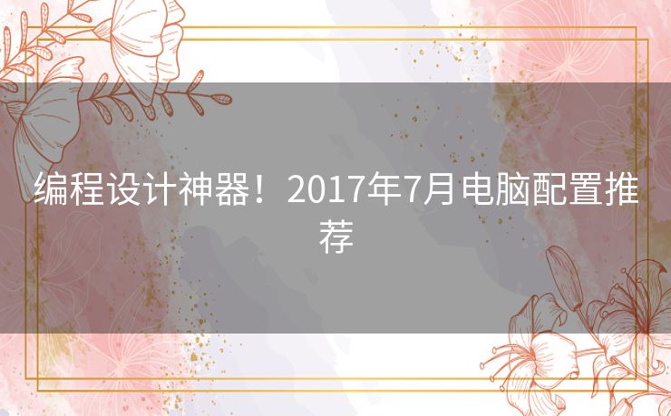 编程设计神器！2017年7月电脑配置推荐