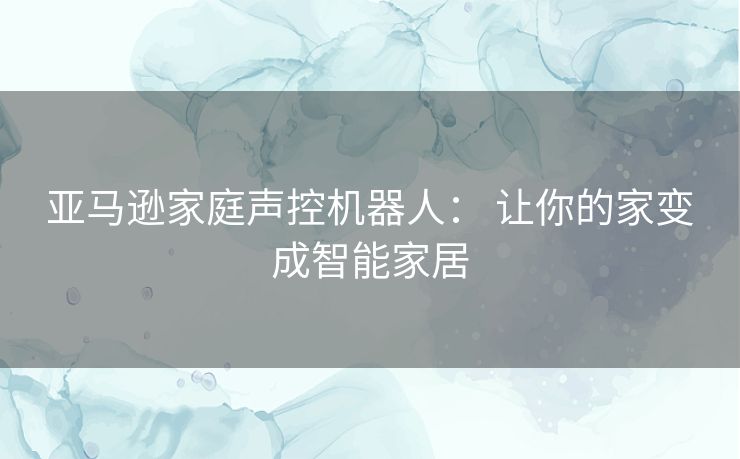 亚马逊家庭声控机器人： 让你的家变成智能家居