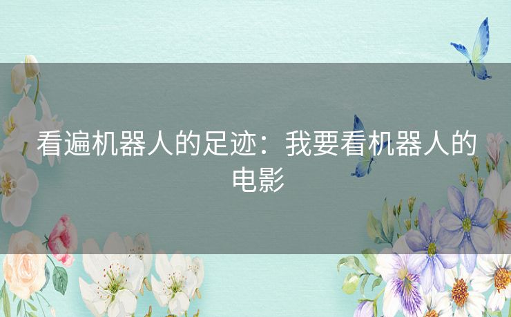 看遍机器人的足迹：我要看机器人的电影