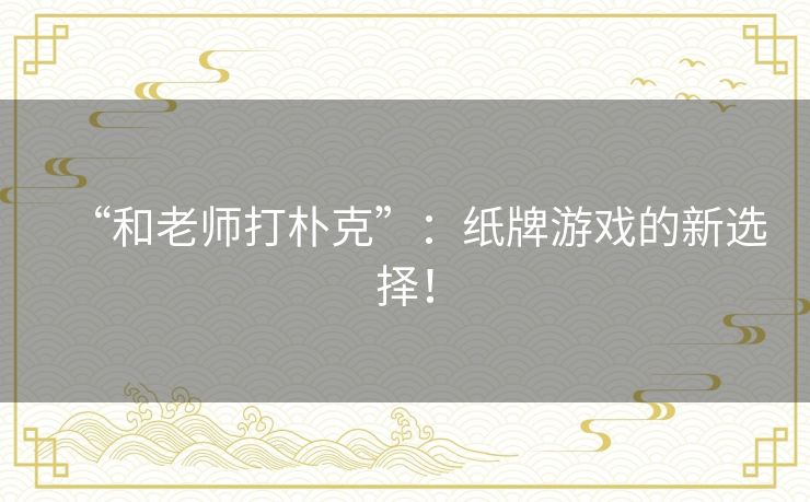 “和老师打朴克”：纸牌游戏的新选择！