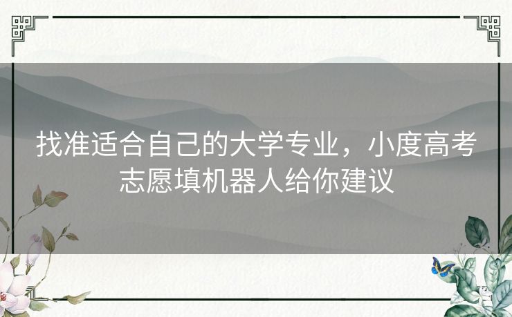 找准适合自己的大学专业，小度高考志愿填机器人给你建议