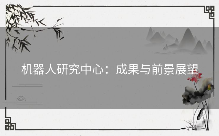 机器人研究中心：成果与前景展望