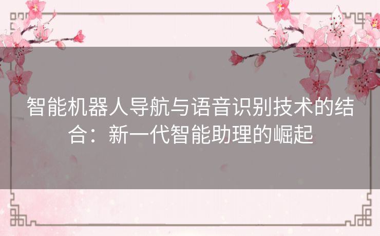 智能机器人导航与语音识别技术的结合：新一代智能助理的崛起