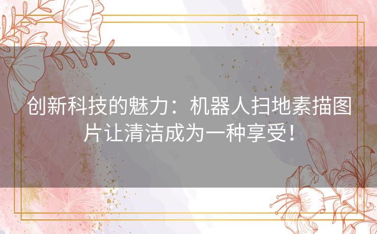 创新科技的魅力：机器人扫地素描图片让清洁成为一种享受！