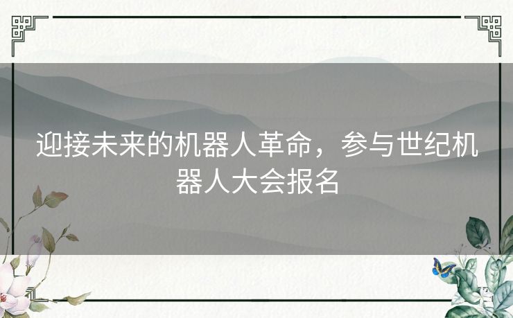 迎接未来的机器人革命，参与世纪机器人大会报名