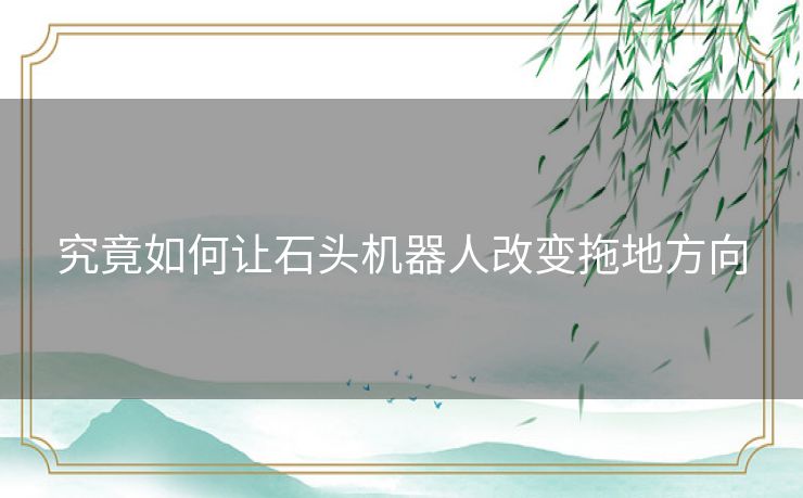 究竟如何让石头机器人改变拖地方向