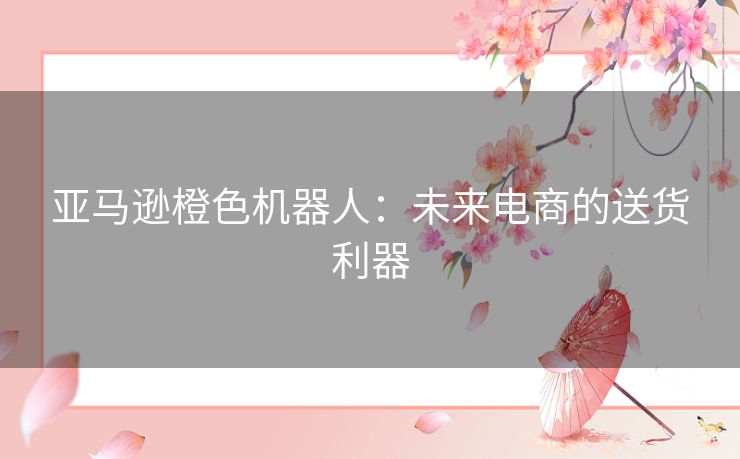 亚马逊橙色机器人：未来电商的送货利器