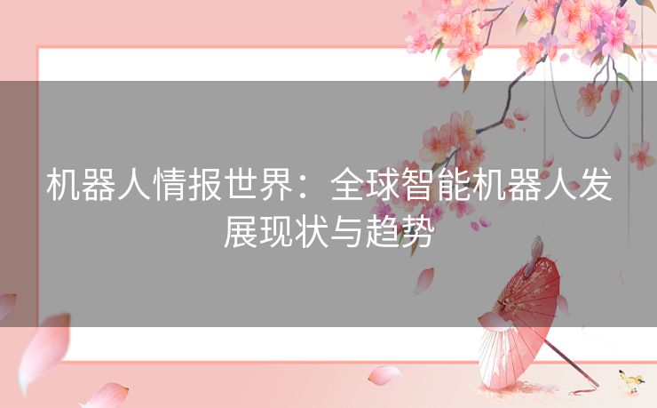 机器人情报世界：全球智能机器人发展现状与趋势
