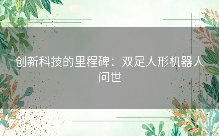 创新科技的里程碑：双足人形机器人问世