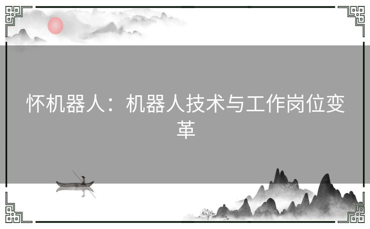 怀机器人：机器人技术与工作岗位变革