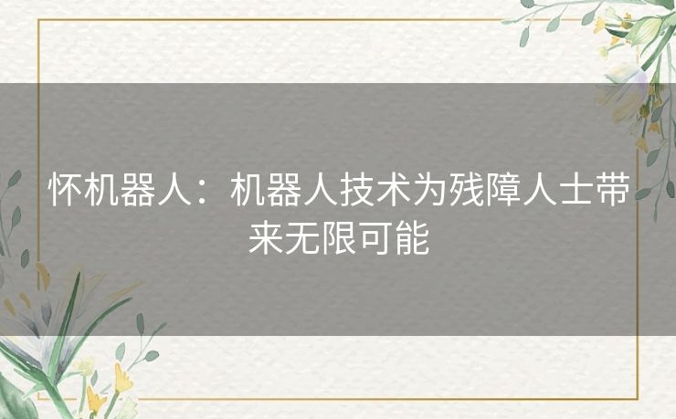 怀机器人：机器人技术为残障人士带来无限可能