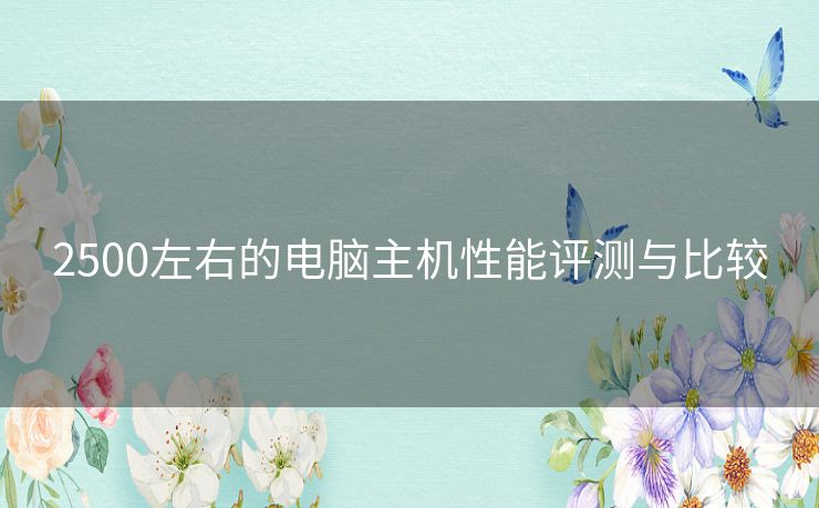 2500左右的电脑主机性能评测与比较