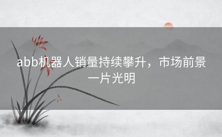 abb机器人销量持续攀升，市场前景一片光明