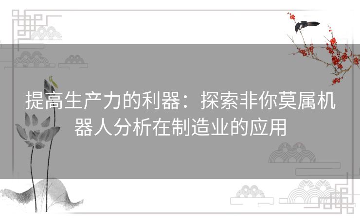 提高生产力的利器：探索非你莫属机器人分析在制造业的应用