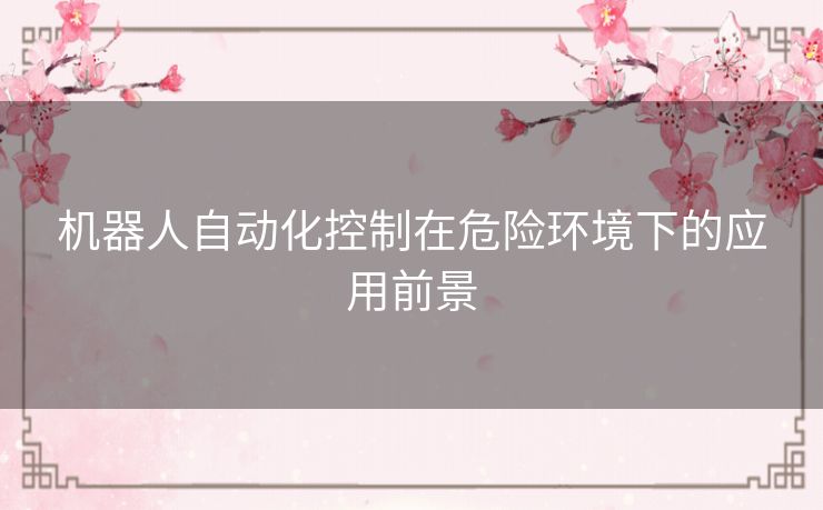 机器人自动化控制在危险环境下的应用前景