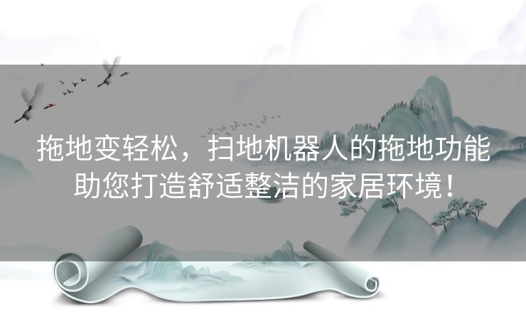 拖地变轻松，扫地机器人的拖地功能助您打造舒适整洁的家居环境！