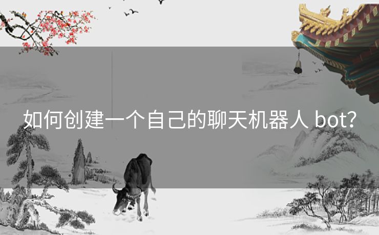 如何创建一个自己的聊天机器人 bot？