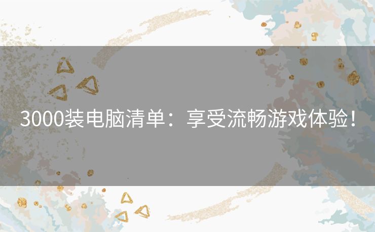 3000装电脑清单：享受流畅游戏体验！