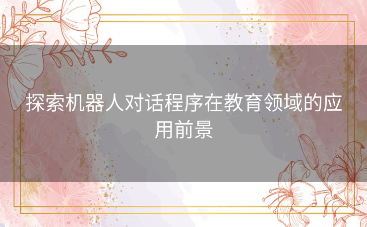 探索机器人对话程序在教育领域的应用前景