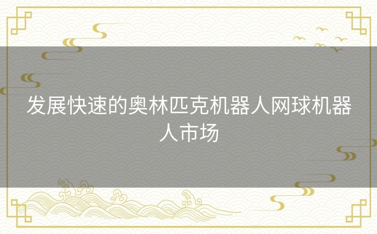 发展快速的奥林匹克机器人网球机器人市场