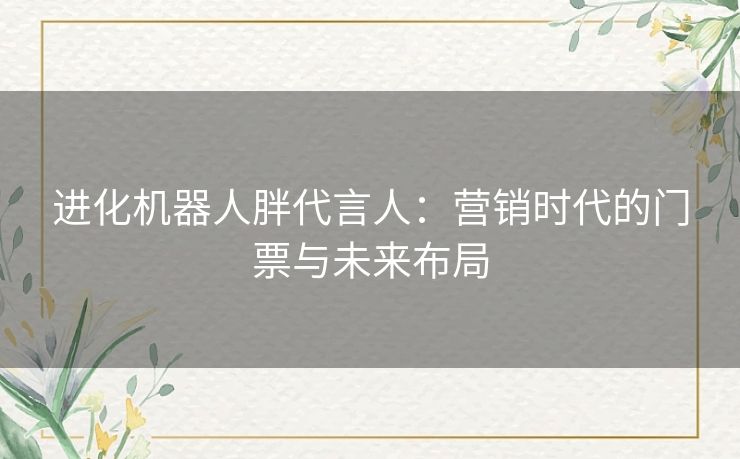 进化机器人胖代言人：营销时代的门票与未来布局