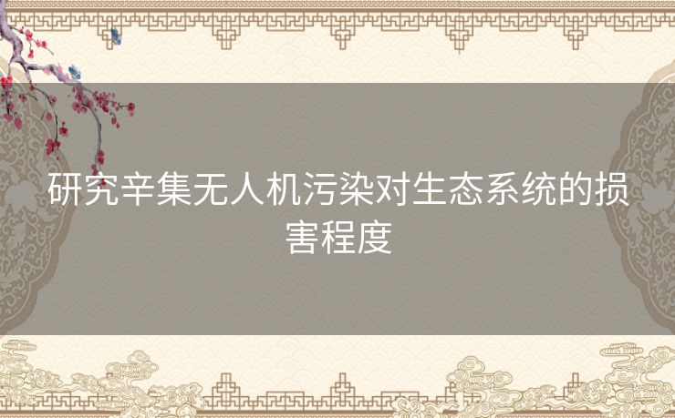 研究辛集无人机污染对生态系统的损害程度