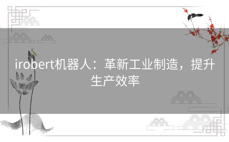 irobert机器人：革新工业制造，提升生产效率
