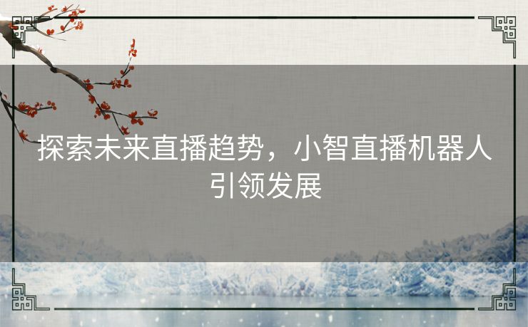 探索未来直播趋势，小智直播机器人引领发展