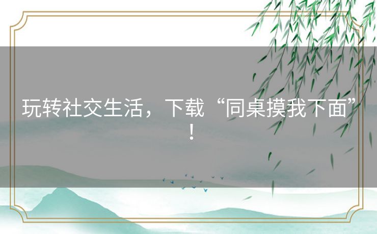 玩转社交生活，下载“同桌摸我下面”！