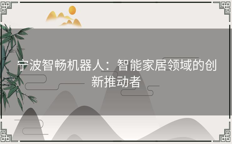 宁波智畅机器人：智能家居领域的创新推动者