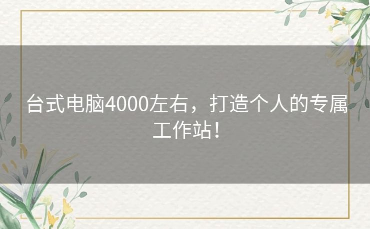 台式电脑4000左右，打造个人的专属工作站！