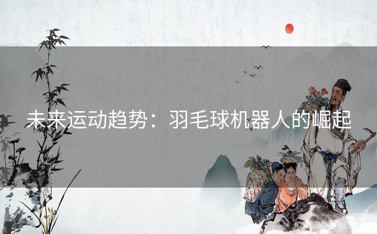 未来运动趋势：羽毛球机器人的崛起