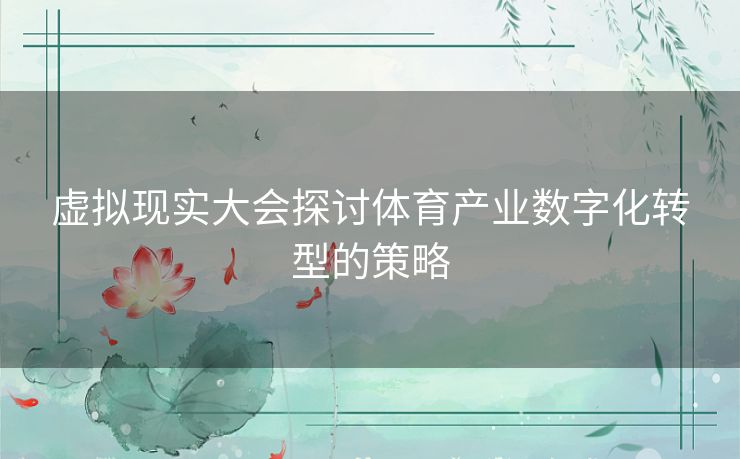 虚拟现实大会探讨体育产业数字化转型的策略