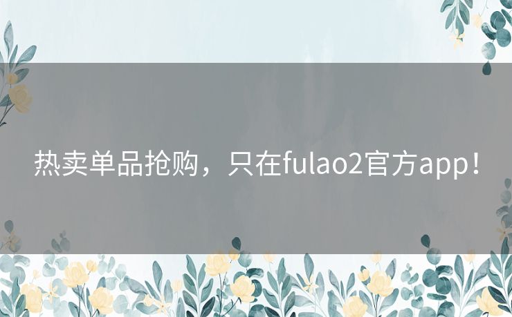 热卖单品抢购，只在fulao2官方app！