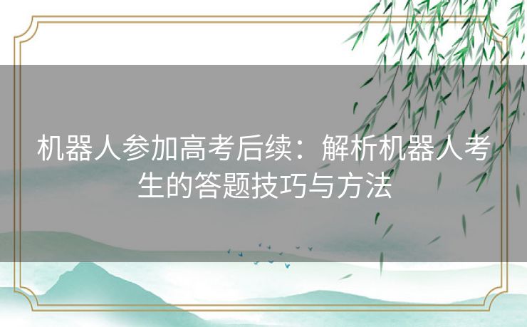 机器人参加高考后续：解析机器人考生的答题技巧与方法