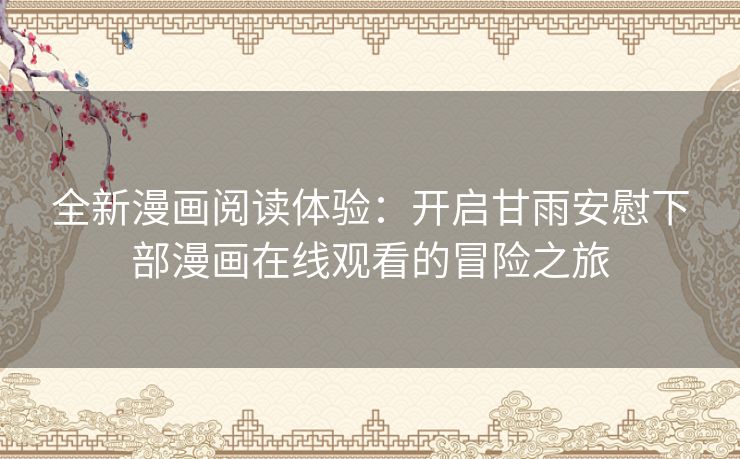 全新漫画阅读体验：开启甘雨安慰下部漫画在线观看的冒险之旅